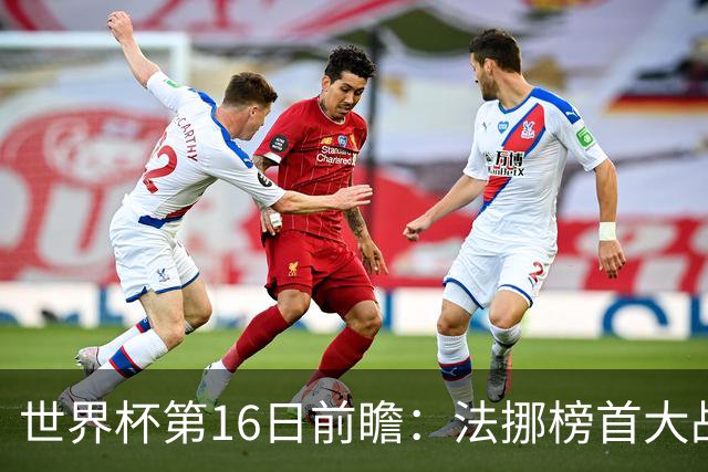 世界杯第16日前瞻：法挪榜首大战又见马宁身影 关注亚洲三队命运