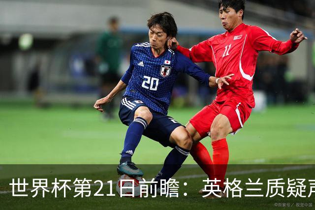 世界杯第21日前瞻：英格兰质疑声中前行 美国力求打破恐欧魔咒