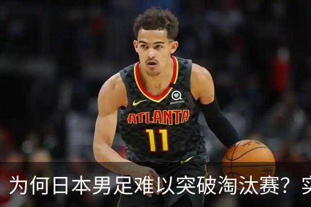 为何日本男足难以突破淘汰赛？实力虽强，却缺少大赛底蕴