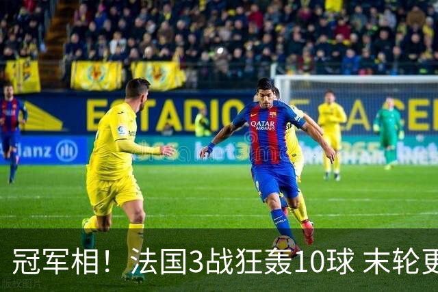 冠军相！法国3战狂轰10球 末轮更出现11人全参与的进球