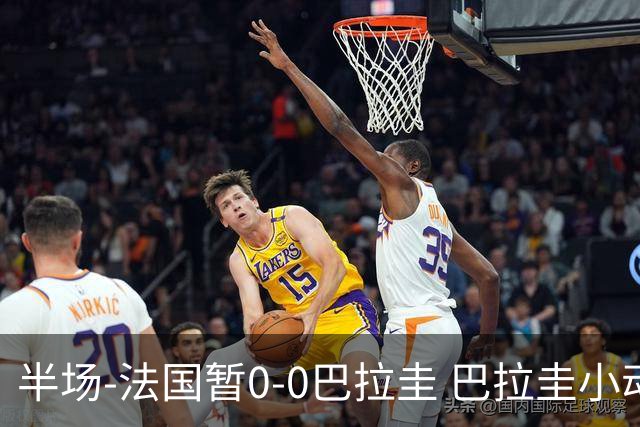半场-法国暂0-0巴拉圭 巴拉圭小动作不断 法国8成控球双方0射正