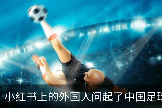 小红书上的外国人问起了中国足球