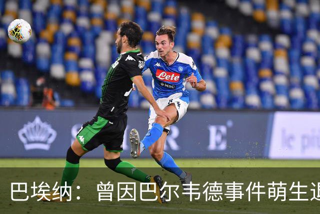 巴埃纳：曾因巴尔韦德事件萌生退役念头 渴望世界杯决赛对阵梅西