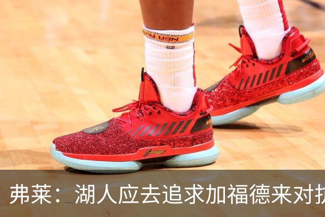 弗莱：湖人应去追求加福德来对抗文班亚马和约基奇 而不是杜伦