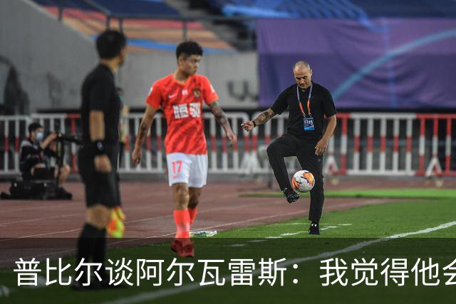 普比尔谈阿尔瓦雷斯：我觉得他会走，如果不开心留下也很难踢好
