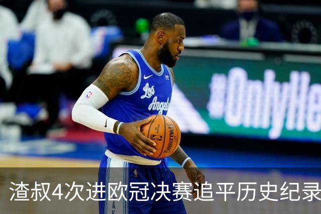 渣叔4次进欧冠决赛追平历史纪录 向四冠王迈进一步