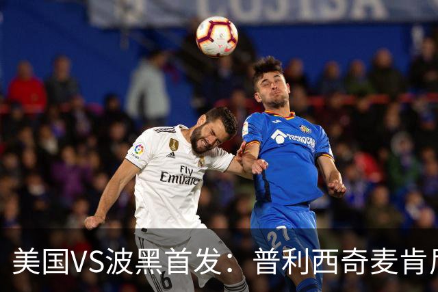 美国VS波黑首发：普利西奇麦肯尼先发 哲科出战