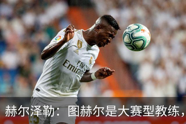 赫尔泽勒：图赫尔是大赛型教练，他为英格兰队带回了团结精神