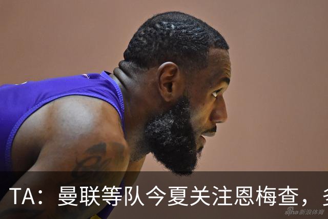 TA：曼联等队今夏关注恩梅查，多特以安德森为例对其估价1.2亿欧