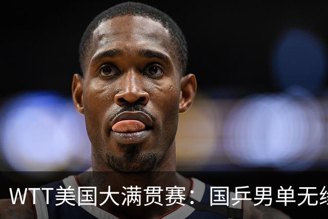 WTT美国大满贯赛：国乒男单无缘八强